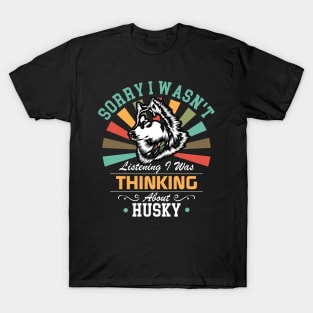 Husky lovers Sorry I Wasn't Listening I Was Thinking About Husky T-Shirt